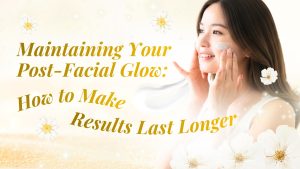 Maintaining Your Post-Facial Glow: How to Make Results Last Longer